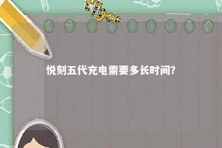悦刻五代充电需要多长时间
？ 